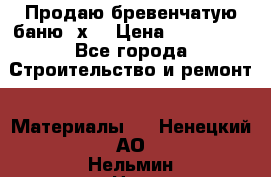 Продаю бревенчатую баню 8х4 › Цена ­ 100 000 - Все города Строительство и ремонт » Материалы   . Ненецкий АО,Нельмин Нос п.